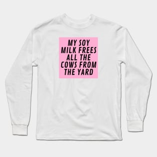 My Soy Milk frees all the cows from the yard Long Sleeve T-Shirt